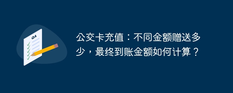 公交卡充值：不同金额赠送多少，最终到账金额如何计算？