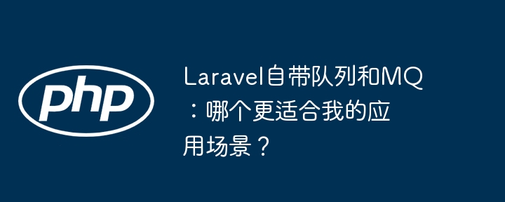 laravel自带队列和mq：哪个更适合我的应用场景？