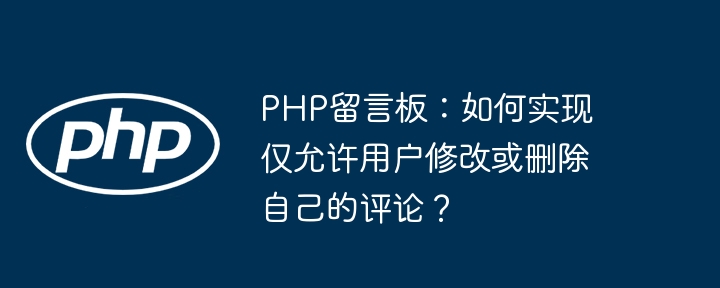 php留言板：如何实现仅允许用户修改或删除自己的评论？