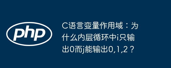 C语言变量作用域：为什么内层循环中i只输出0而j能输出0,1,2？ - 小浪资源网