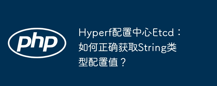 Hyperf配置中心Etcd：如何正确获取String类型配置值？