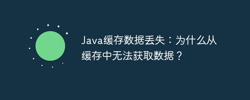 Java缓存数据丢失：为什么从缓存中无法获取数据？