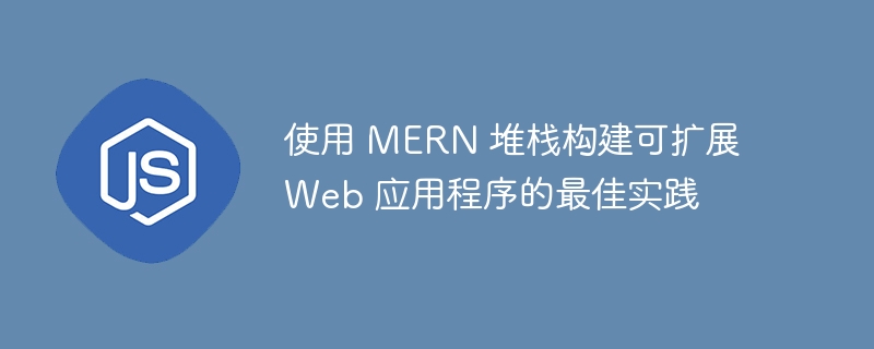 使用 MERN 堆栈构建可扩展 Web 应用程序的最佳实践 - 小浪资源网