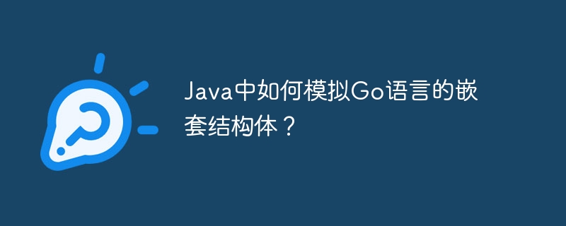 Java中如何模拟Go语言的嵌套结构体？ - 小浪资源网