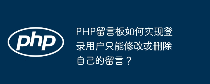 PHP留言板如何实现登录用户只能修改或删除自己的留言？ - 小浪资源网