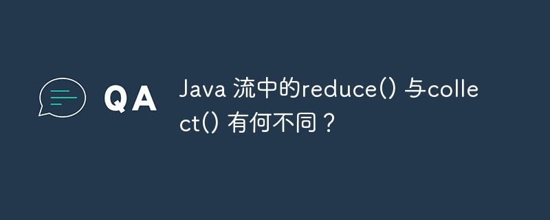 Java 流中的reduce() 与collect() 有何不同？ - 小浪资源网