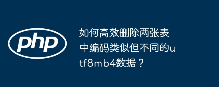 如何高效删除两张表中编码类似但不同的utf8mb4数据？