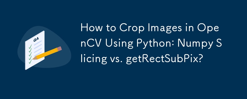 How to Crop Images in OpenCV Using Python: Numpy Slicing vs. getRectSubPix?