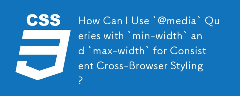 How Can I Use `@media` Queries with `min-width` and `max-width` for Consistent Cross-Browser Styling?