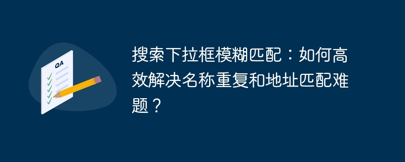 搜索下拉框模糊匹配：如何高效解决名称重复和地址匹配难题？ - 小浪资源网