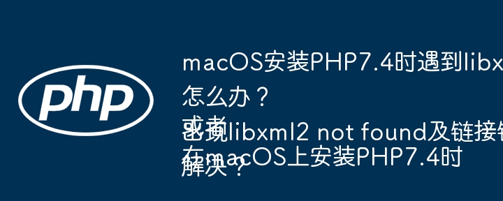 macOS安装PHP7.4时遇到libxml2链接错误怎么办？ 或者 在macOS上安装PHP7.4时出现libxml2 not found及链接错误如何解决？