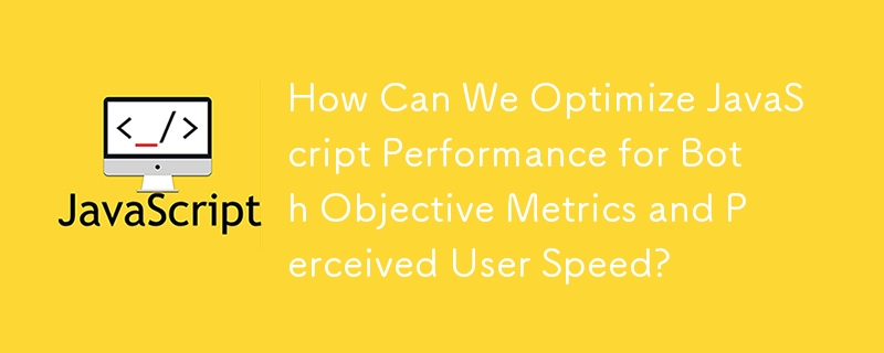 How Can We Optimize JavaScript Performance for Both Objective Metrics and Perceived User Speed?