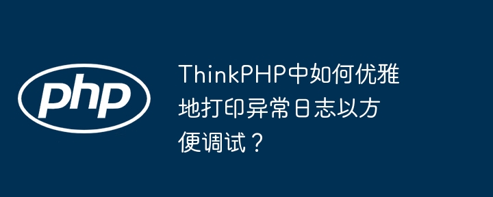 ThinkPHP中如何优雅地打印异常日志以方便调试？