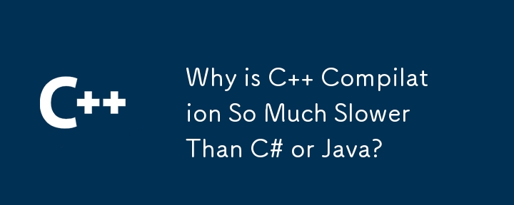 Why is C   Compilation So Much Slower Than C# or Java?