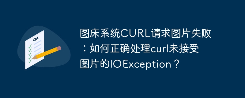 图床系统CURL请求图片失败：如何正确处理curl未接受图片的IOException？ - 小浪资源网