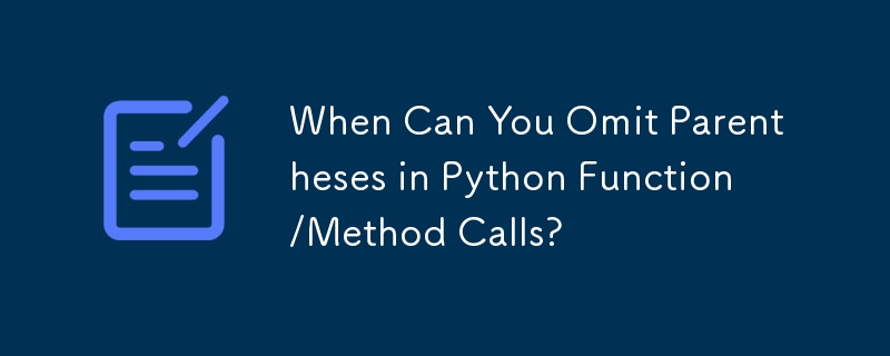 When Can You Omit Parentheses in Python Function/Method Calls?