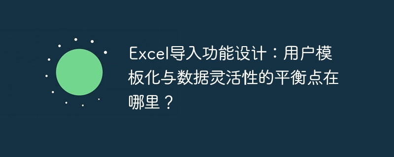 Excel导入功能设计：用户模板化与数据灵活性的平衡点在哪里？ - 小浪资源网