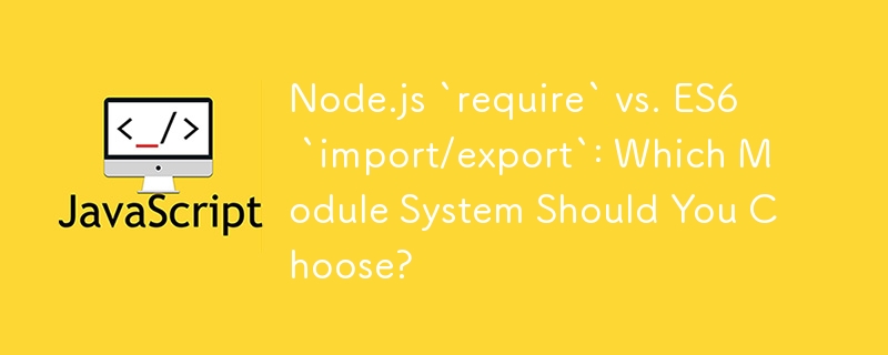 Node.js `require` vs. ES6 `import/export`: Which Module System Should You Choose?