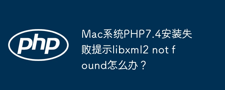 Mac系统PHP7.4安装失败提示libxml2 not found怎么办？ - 小浪资源网