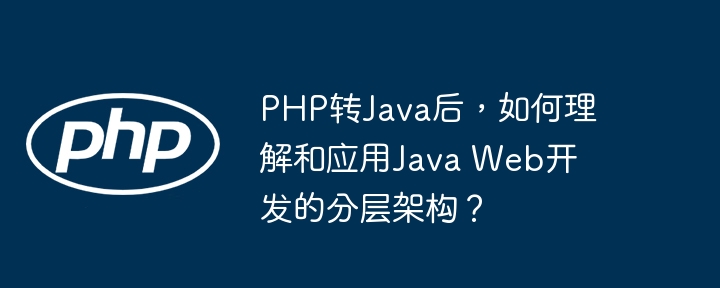 PHP转Java后，如何理解和应用Java Web开发的分层架构？ - 小浪资源网