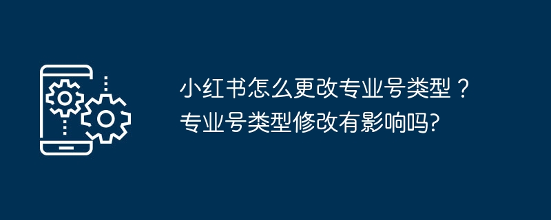 小红书怎么更改专业号类型？专业号类型修改有影响吗?