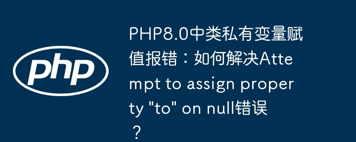 PHP8.0中类私有变量赋值报错：如何解决Attempt to assign property &quot;to&quot; on null错误？