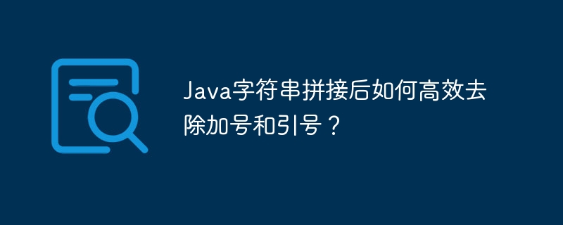 Java字符串拼接后如何高效去除加号和引号？ - 小浪资源网