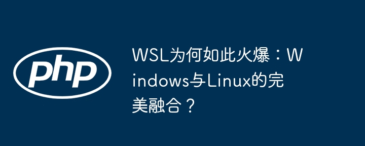 wsl为何如此火爆：windows与linux的完美融合？