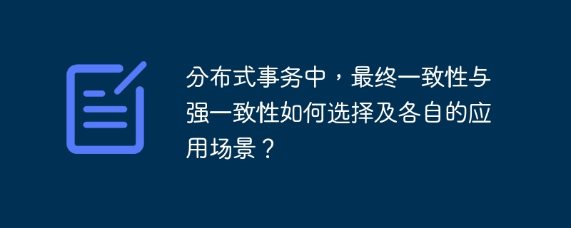 分布式事务中，最终一致性与强一致性如何选择及各自的应用场景？