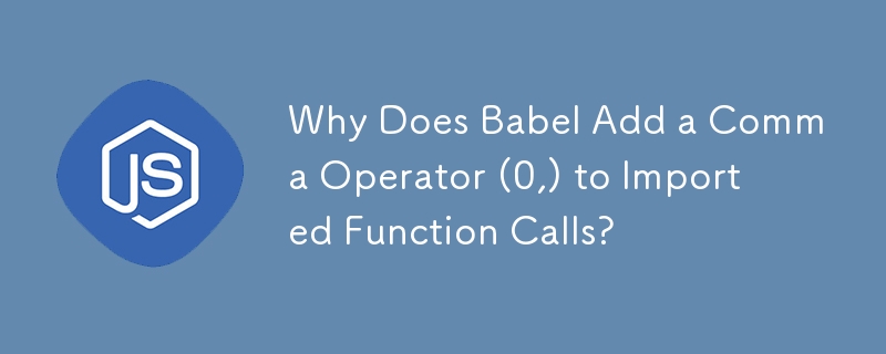 Why Does Babel Add a Comma Operator (0,) to Imported Function Calls?