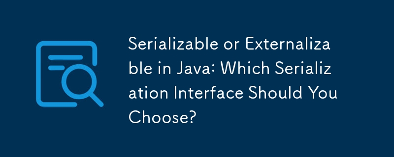 Serializable or Externalizable in Java: Which Serialization Interface Should You Choose?