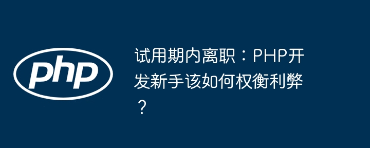 试用期内离职：PHP开发新手该如何权衡利弊？
