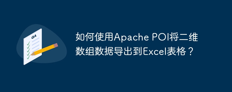 如何使用Apache POI将二维数组数据导出到Excel表格？ - 小浪资源网