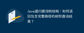 Java递归查询树结构：如何返回包含完整路径的树形查询结果？