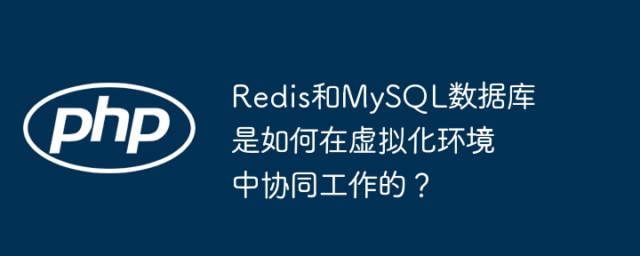 Redis和MySQL数据库是如何在虚拟化环境中协同工作的？ - 小浪资源网