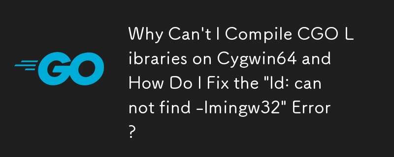 为什么无法在 Cygwin64 上编译 CGO 库以及如何修复'ld: 找不到 -lmingw32”错误？