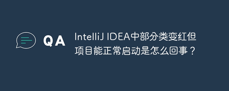 IntelliJ IDEA中部分类变红但项目能正常启动是怎么回事?