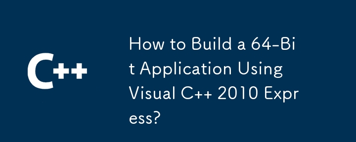 如何使用 Visual C 2010 Express 构建 64 位应用程序？