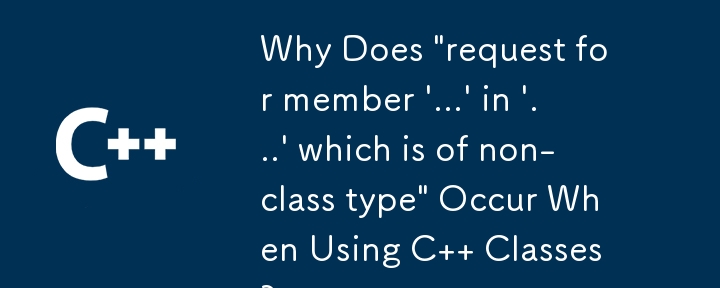 为什么使用C类时会出现'request for member '...' in '...' that is of non-class type”？