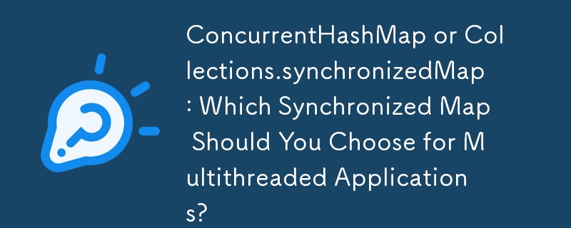 ConcurrentHashMap 或 Collections.synchronizedMap：您应该为多线程应用程序选择哪种同步映射？