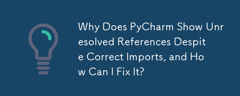 尽管导入正确，为什么 PyCharm 仍显示未解析的引用？如何修复它？