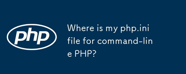 我的命令行 PHP 的 php.ini 文件在哪里？