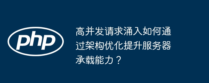 高并发请求涌入如何通过架构优化提升服务器承载能力？ - 小浪资源网