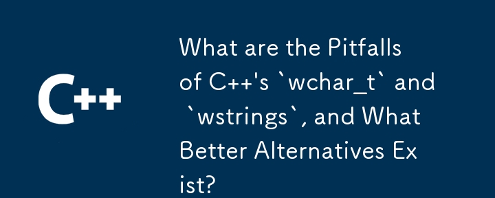 C 的'wchar_t”和'wstrings”有哪些陷阱，以及存在哪些更好的替代方案？