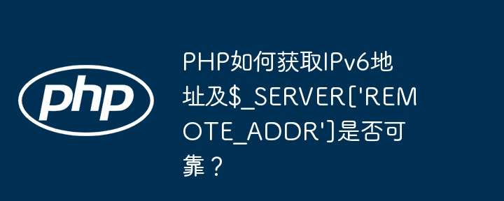 PHP如何获取IPv6地址及$_SERVER['REMOTE_ADDR']是否可靠？