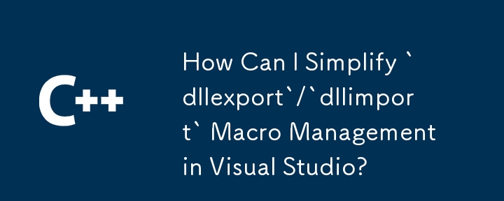 How Can I Simplify `dllexport`/`dllimport` Macro Management in Visual Studio?