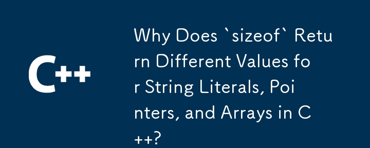 Why Does `sizeof` Return Different Values for String Literals, Pointers, and Arrays in C  ?