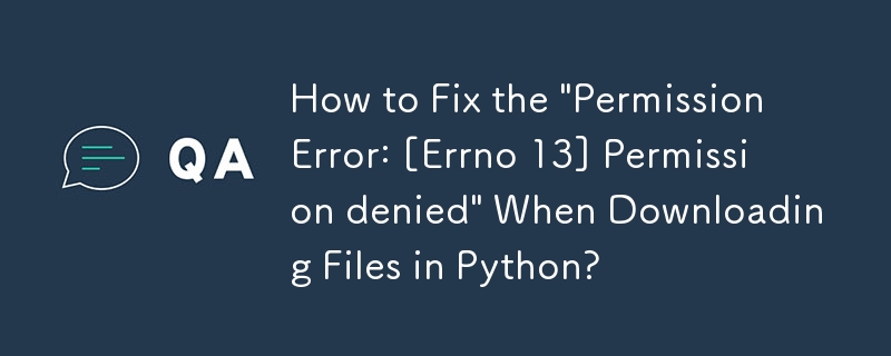 Bagaimana untuk Membetulkan \'PermissionError: [Errno 13] Kebenaran dinafikan\' Semasa Memuat Turun Fail dalam Python?