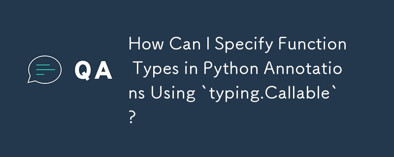 How Can I Specify Function Types in Python Annotations Using `typing.Callable`?