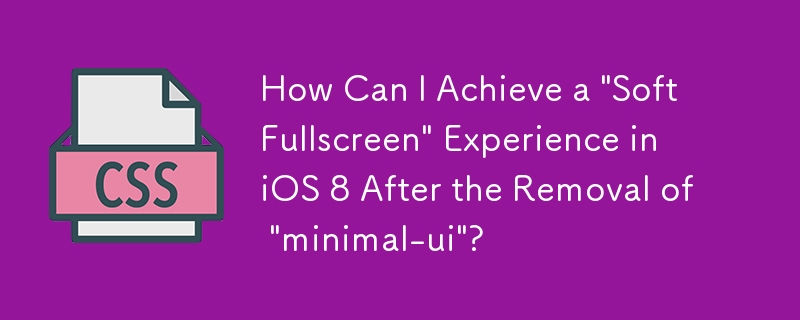 How Can I Achieve a \'Soft Fullscreen\' Experience in iOS 8 After the Removal of \'minimal-ui\'?